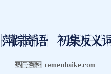 萍踪寄语·初集反义词是什么意思的图片